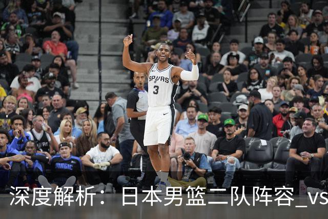 深度解析：日本男篮二队阵容 vs 中国男篮，胜负手在哪里？