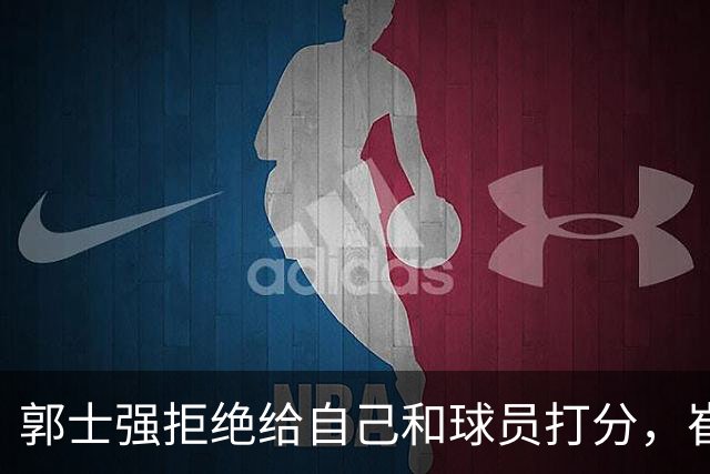 郭士强拒绝给自己和球员打分，崔永熙直面输球问题，胡金秋发声戳心
